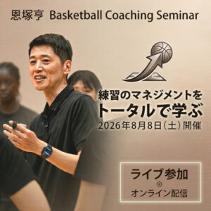 恩塚亨 Basketball Coaching Seminar「練習のマネジメントをトータルで学ぶ」-ライブ参加+オンライン配信-