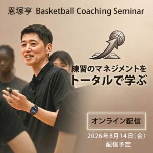 恩塚亨 Basketball Coaching Seminar「練習のマネジメントをトータルで学ぶ」-オンライン配信-