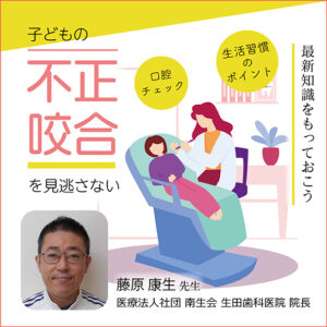 子どもの不正咬合を見逃さない ～保健室でできる口腔チェックと生活習慣のポイント～