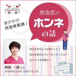 〜まさかの救急車要請！〜 「救急医のホンネの話」