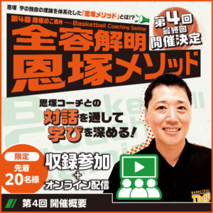 Basketball Coaching Seminar 全容解明 恩塚メソッド【第4回】(最終回)-収録参加+オンライン配信-