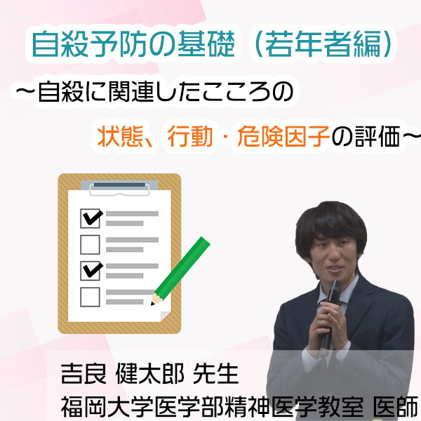 自殺予防の基礎（若年者編）～自殺に関連したこころの状態、行動・危険因子の評価～