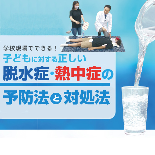 学校現場でできる！子どもに対する正しい脱水症・熱中症の予防法と対処法