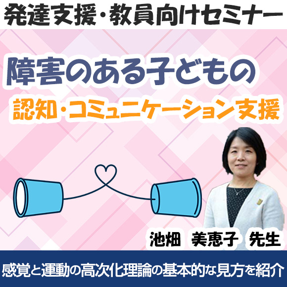 障害のある子どもの認知・コミュニケーション支援～感覚と運動の高次化理論の視点から～