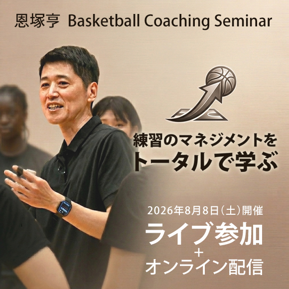 恩塚亨 Basketball Coaching Seminar「練習のマネジメントをトータルで学ぶ」-ライブ参加+オンライン配信-
