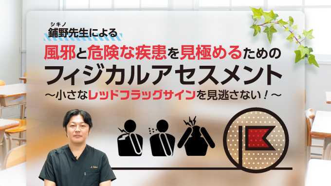 Y37-S 鋪野先生による風邪と危険な疾患を見極めるためのフィジカルアセスメント
～小さなレッドフラッグサインを見逃さない！～