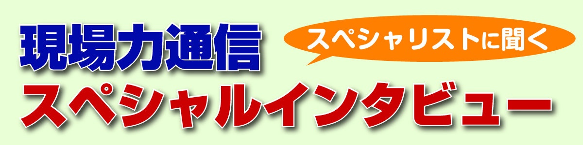 現場力通信スペシャルインタビュー