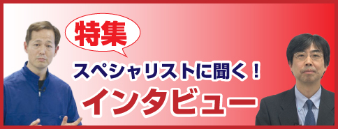 スペシャリストに聞く スペシャルインタビュー